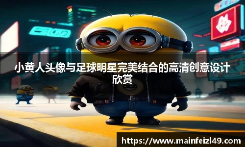 小黄人头像与足球明星完美结合的高清创意设计欣赏