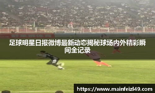 足球明星日报微博最新动态揭秘球场内外精彩瞬间全记录